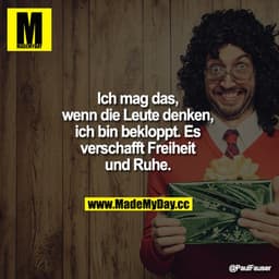 Ich mag das, wenn die Leute denken, ich bin bekloppt. Es verschafft Freiheit und Ruhe.