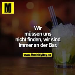 Wir
müssen uns
nicht finden, wir sind
immer an der Bar.