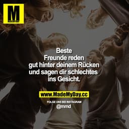 Beste Freunde reden gut hinter deinem Rücken und sagen dir schlechtes ins Gesicht.