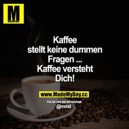Kaffee stellt keine dummen Fragen ...
Kaffee versteht Dich!