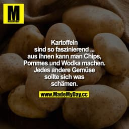 Kartoffeln sind so faszinierend - aus ihnen kann man Chips, Pommes und Wodka machen. - Jedes andere Gemüse sollte sich w