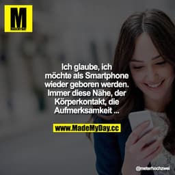 Ich glaube, ich möchte als Smartphone wieder geboren werden. Immer diese Nähe, der Körperkontakt, die Aufmerksamkeit ...
