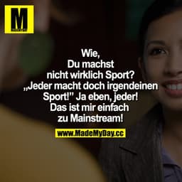 Wie, Du machst nicht wirklich Sport? Jeder macht doch irgendeinen Sport!
Ja eben, jeder! Das ist mir einfach zu Mainstre