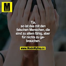 Tja, so ist das mit den falschen Menschen, die sind zu allem fähig, aber für nichts zu gebrauchen.