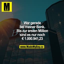 War gerade bei meiner Bank. Bis zur ersten Million sind es nur noch € 1.000.941,23