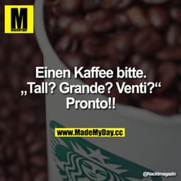 Einen Kaffee bitte.
"Tall? Grande? Venti?"
Pronto!!