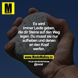Es wird immer Leute geben, die dir Steine auf den Weg legen. Du musst sie nur aufheben und denen an den Kopf werfen.