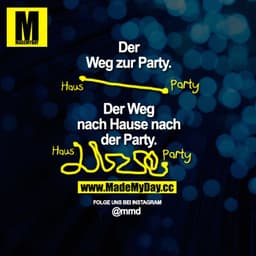 Der Weg zur Party.
Der Weg, wenn du nach der Party zurückkommst.