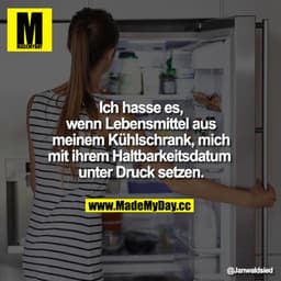 Ich hasse es, wenn Lebensmittel aus meinem Kühlschrank, mich mit ihrem Haltbarkeitsdatum unter Druck setzen.