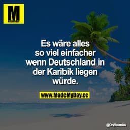 Es wäre alles so viel einfacher wenn Deutschland in der Karibik liegen würde.