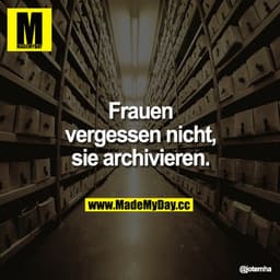 Frauen vergessen nicht, sie archivieren.