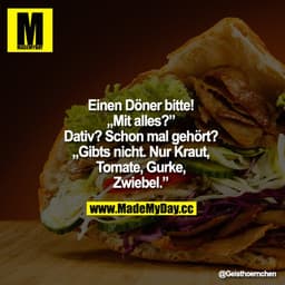 Einen Döner bitte! - "Mit alles?" - Dativ? Schon mal gehört? - " Gibts nicht. Nur Kraut, Tomate, Gurke, Zwiebel."