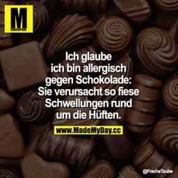 Ich glaube ich bin allergisch gegen Schokolade: Sie verursacht so fiese Schwellungen rund um die Hüften.