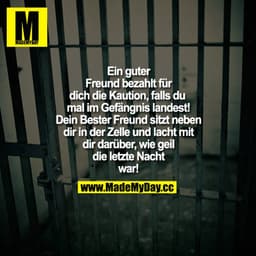 Ein guter Freund bezahlt für dich die Kaution, falls du mal im Gefängnis landest! Dein Bester Freund sitzt neben dir in 