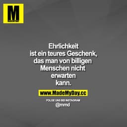 Ehrlichkeit ist ein teures Geschenk, das man von billigen Menschen nicht erwarten kann.