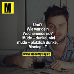 Und? Wie war dein Wochenende so? "Müde - dunkel, viel müde - plötzlich dunkel, Montag ..."