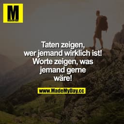 Taten zeigen, wer jemand wirklich ist! Worte zeigen, was jemand gerne wäre!