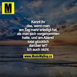 Kennt ihr das, wenn man am Tag mehr erledigt hat, als man sich vorgenommen hatte, und am Abend total glücklich darüber i