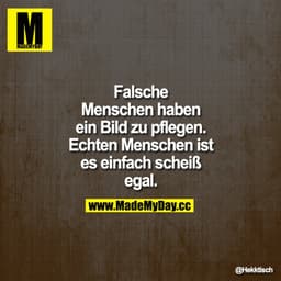 Falsche Menschen haben ein Bild zu pflegen. Echten Menschen ist es einfach scheiß egal.
