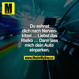 Du sehnst dich nach Nervenkitzel … Liebst das Risiko … Dann lass mich dein Auto einparken …