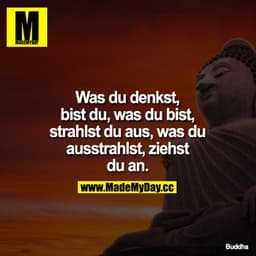 Was du denkst, bist du, was du bist, strahlst du aus, was du ausstrahlst, ziehst du an.