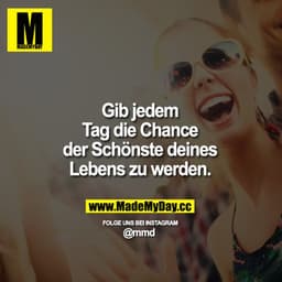 Gib jedem Tag die Chance der Schönste deines Lebens zu werden.