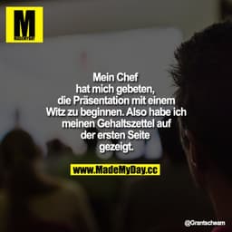 Mein Chef hat mich gebeten, die Präsentation mit einem Witz zu beginnen. Also habe ich meinen Gehaltszettel auf der erst