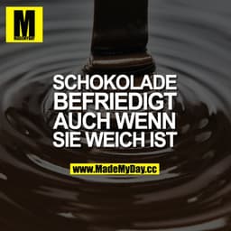Schokolade befriedigt, auch wenn sie weich ist.
