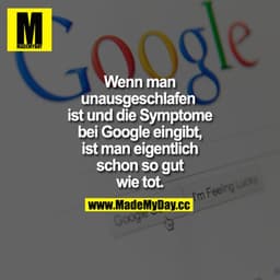Wenn man unausgeschlafen ist und die Symptome bei Google eingibt, ist man eigentlich schon so gut wie tot.