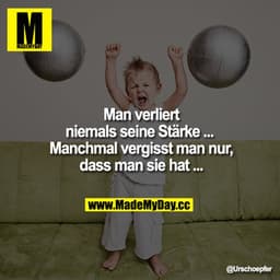Man verliert niemals seine Stärke ... 

Manchmal vergisst man nur, dass man sie hat ...