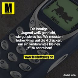 Die heutige Jugend weiß gar nicht, wie gut sie es hat.
Wir mussten früher 4-mal auf die 9 drücken, um ein verdammtes kle
