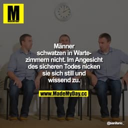 Männer schwatzen in Wartezimmern nicht. Im Angesicht des sicheren Todes nicken sie sich still und wissend zu.