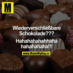 Wiederverschließbare Schokolade?!

Hahahahahahahhaahahahah!!!