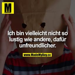 Ich bin vielleicht nicht so lustig wie andere, dafür unfreundlicher.