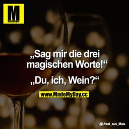 "Sag mir die drei magischen Worte!"

"Du, ich, Wein?"