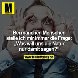Bei manchen Menschen steile ich mir immer die Frage:
"Was will uns die Natur nur damit sagen?"