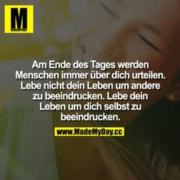Am Ende des Tages werden Menschen immer über dich urteilen. Lebe nicht dein Leben um andere zu beeindrucken. Lebe dein L