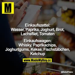 Einkaufszettel:
Wasser, Paprika, Joghurt, Brot, Lachsfilet, Tomaten

Einkaufswagen:
Whisky,  Paprikachips, Joghurtgums, 