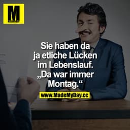 Sie haben da ja etliche Lücken im Lebenslauf.
"Da war immer Montag."