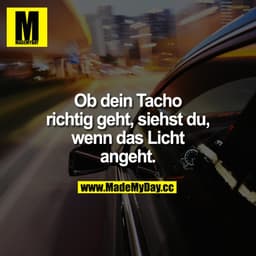 Ob dein Tacho richtig geht, siehst du, wenn das Licht angeht.
