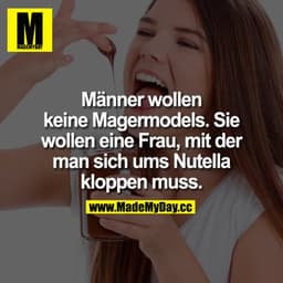 Männer wollen keine Magermodels. Sie wollen eine Frau, mit der man sich ums Nutella kloppen muss.