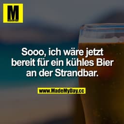 Sooo, ich wäre
jetzt bereit für ein kühles Bier an der Strandbar.
