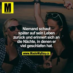Niemand schaut später auf sein Leben zurück und erinnert sich an die Nächte, in denen er viel geschlafen hat.