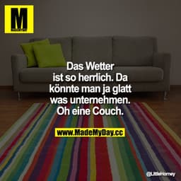 Das Wetter ist so herrlich. Da könnte man ja glatt was unternehmen. Oh eine Couch.