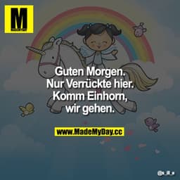 Guten Morgen.

Nur Verrückte hier. Komm Einhorn, wir gehen.