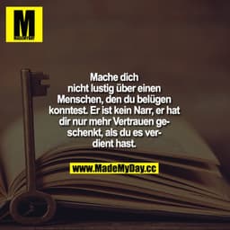 Mache dich nicht lustig über einen Menschen, den du belügen konntest, er ist kein Narr, er hat dir nur mehr Vertrauen ge