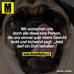Wir wünschen uns doch alle diese eine Person, die uns einmal quer übers Gesicht leckt und kichernd sagt: "Jetzt darf ich