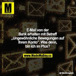 E-Mail von der Bank erhalten mit Betreff "Ungewöhnliche Bewegungen auf Ihrem Konto". Was denn, bin ich im Plus?