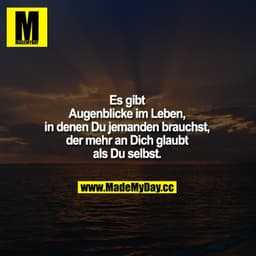 Es gibt Augenblicke im Leben,
in denen Du jemanden brauchst,
der mehr an Dich glaubt als Du selbst.