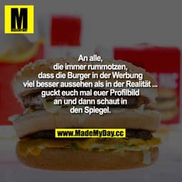 An alle, die immer rummotzen, dass die Burger in der Mc Donalds Werbung viel besser aussehen als in der Realität ... guc